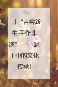 “吉窑新生·手作非遗”——泥土中的文化传承